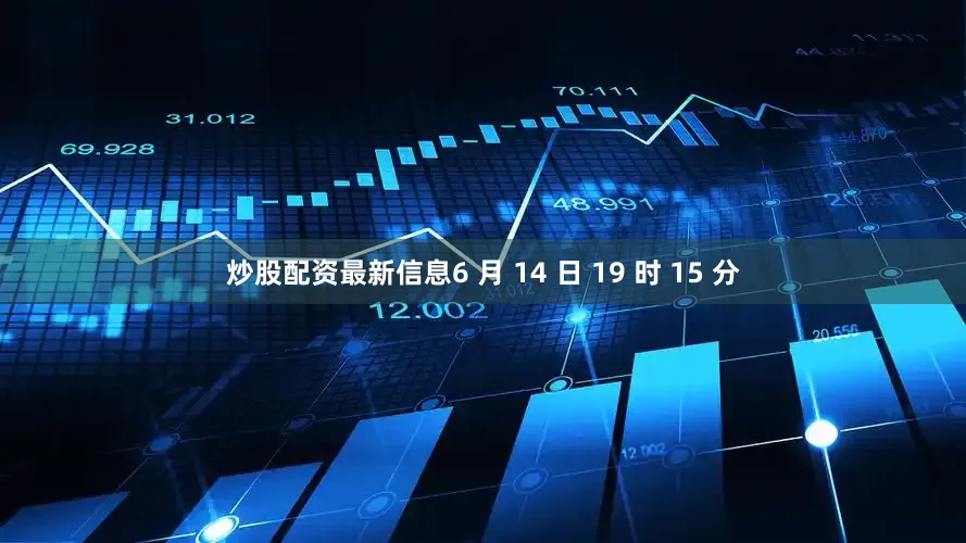 炒股配资最新信息6 月 14 日 19 时 15 分