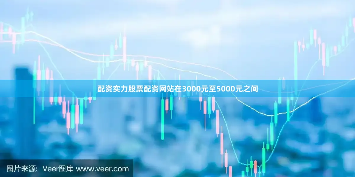 配资实力股票配资网站在3000元至5000元之间