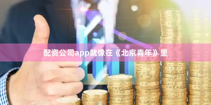 配资公司app就像在《北京青年》里