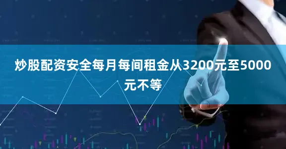 炒股配资安全每月每间租金从3200元至5000元不等