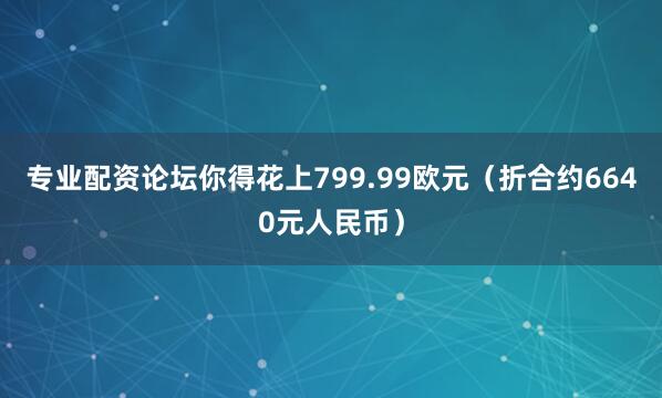 专业配资论坛你得花上799.99欧元(折合约6640元人民币)