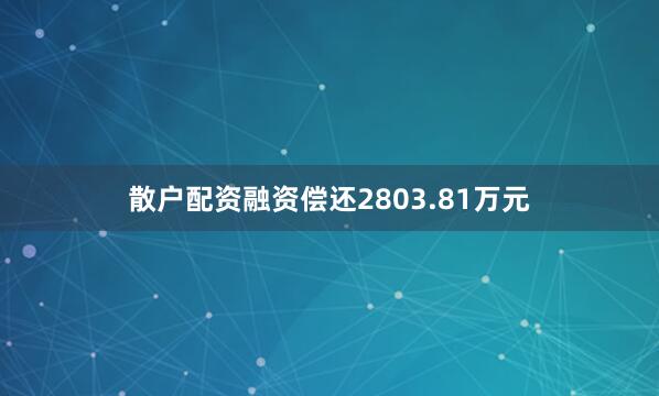 散户配资融资偿还2803.81万元