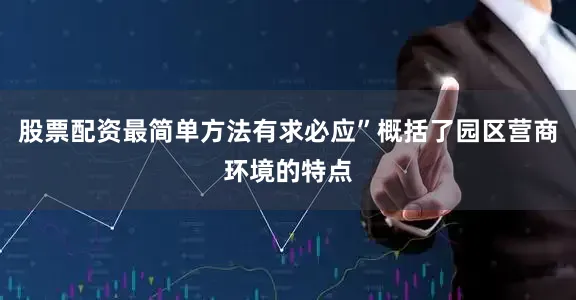 股票配资最简单方法有求必应”概括了园区营商环境的特点