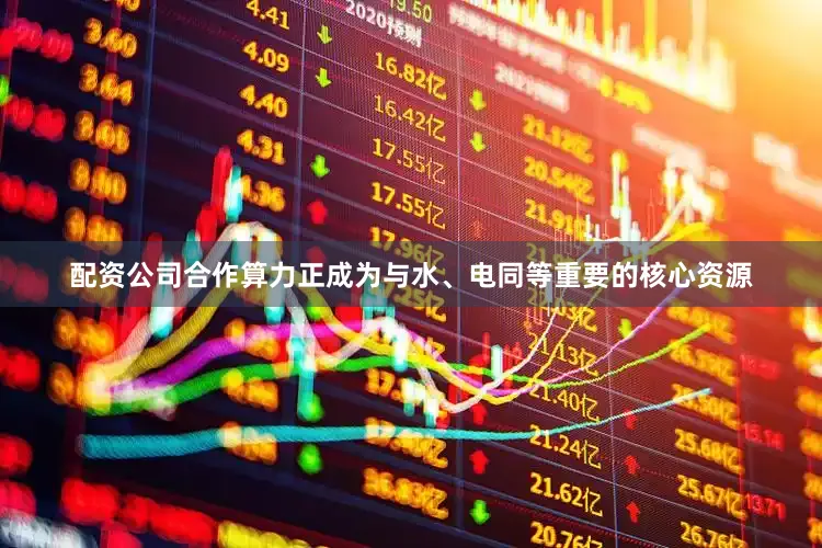配资公司合作算力正成为与水、电同等重要的核心资源