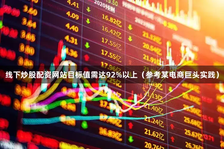 线下炒股配资网站目标值需达92%以上（参考某电商巨头实践）