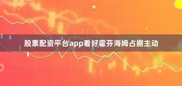股票配资平台app看好霍芬海姆占据主动